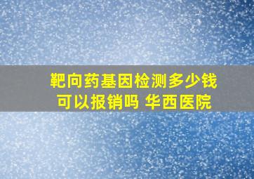 靶向药基因检测多少钱可以报销吗 华西医院